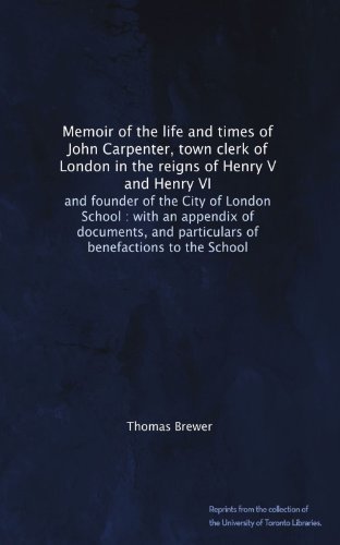 Book Cover Memoir of the life and times of John Carpenter, town clerk of London in the reigns of Henry V and Henry VI: and founder of the City of London School : ... and particulars of benefactions to the School