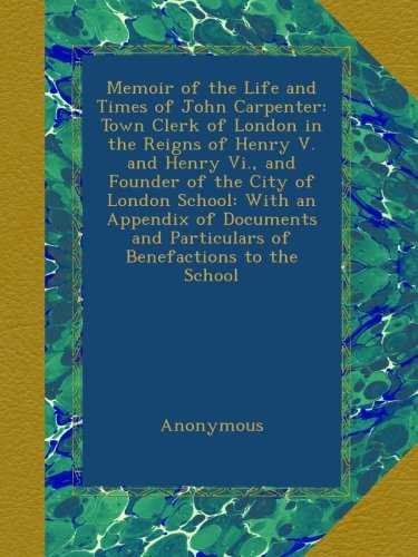 Book Cover Memoir of the Life and Times of John Carpenter: Town Clerk of London in the Reigns of Henry V. and Henry Vi., and Founder of the City of London ... and Particulars of Benefactions to the School