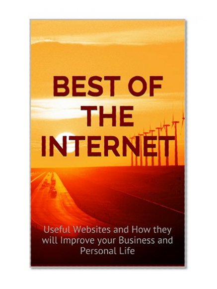 Book Cover Best of the Internet: Useful Websites and How they will Improve your Business and Personal Life