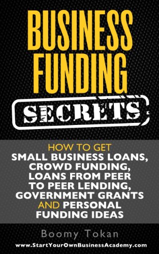 Book Cover Business Funding Secrets: How to Get Small Business Loans, Crowd Funding, Loans from Peer to Peer Lending, Government Grants and Personal Funding Ideas. (Quick Start Guide Book 1)