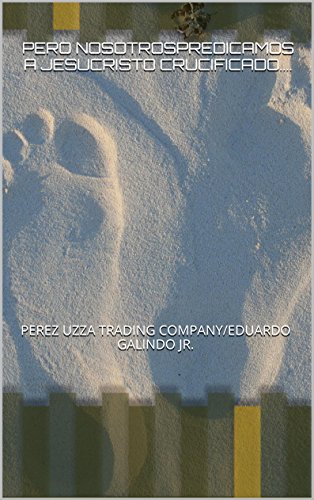 Book Cover PERO NOSOTROSPREDICAMOS A JESUCRISTO CRUCIFICADO....: PEREZ UZZA TRADING COMPANY/EDUARDO GALINDO JR. (LA SABIDURIA DE DIOS.LA PREDICACION ES LOCURA PARA LOS GENTILES... nÂº 1) (Spanish Edition)