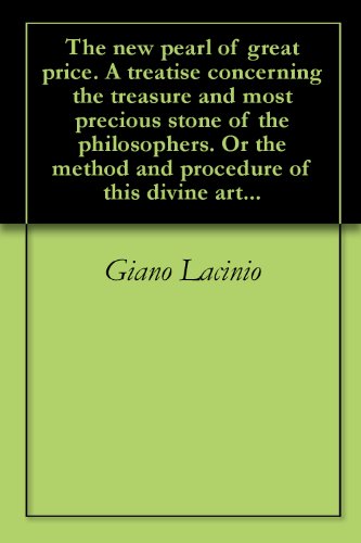 Book Cover The new pearl of great price. A treatise concerning the treasure and most precious stone of the philosophers. Or the method and procedure of this divine art...