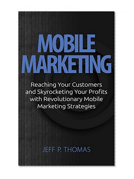 Book Cover Mobile Marketing: Reaching Your and Skyrocketing Your Profits with Revolutionary Mobile Marketing Strategies (mobile, social media network marketing, marketing ... facebook marketing, mobile marketing)