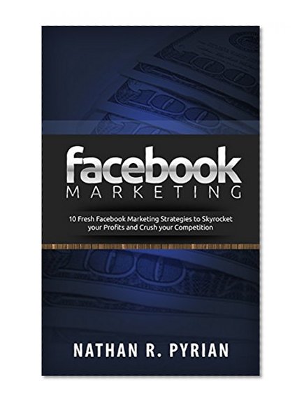 Book Cover Facebook Marketing: 10 Fresh Facebook Marketing Strategies to Skyrocket your Profits and Crush your Competition (mobile, social media network marketing, ... facebook marketing, mobile marketing)