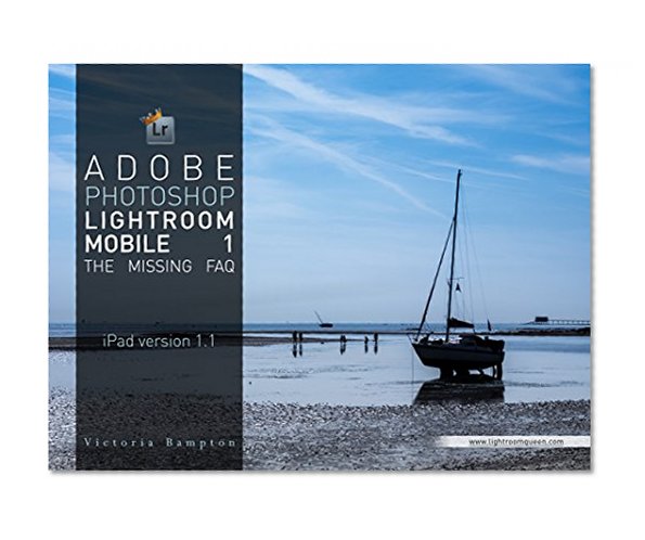 Book Cover Adobe Photoshop Lightroom mobile 1 for iPad - The Missing FAQ: Real Answers to Real Questions asked by Lightroom Users