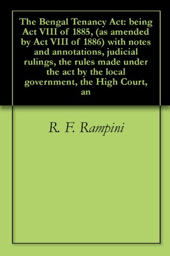 Book Cover The Bengal Tenancy Act: being Act VIII of 1885, (as amended by Act VIII of 1886) with notes and annotations, judicial rulings, the rules made under the act by the local government, the High Court, an