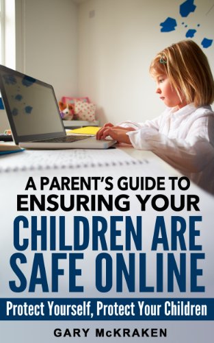 Book Cover A Parent's Guide to Ensuring Your Children Are Safe Online: Protect Yourself, Protect Your Children