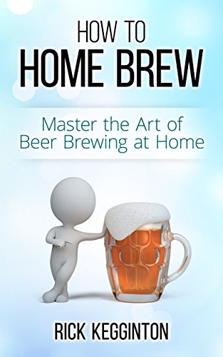 Book Cover Home Brewing: How to Home Brew! Master the Art of Beer Brewing at Home (Beer Brewing, How To Home Brew, Beer Recipes, Designer Beer, Wine Making, Beer, Lager, Beer Making)