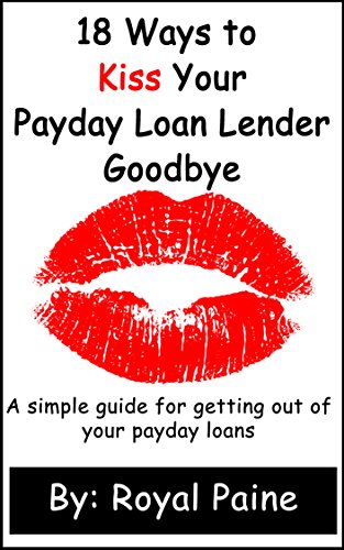 Book Cover 18 Ways to Kiss Your Payday Loan Lender Goodbye: A simple guide for getting out of your payday loans