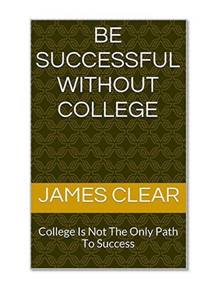Book Cover Be Successful Without College: College Is Not The Only Path To Success