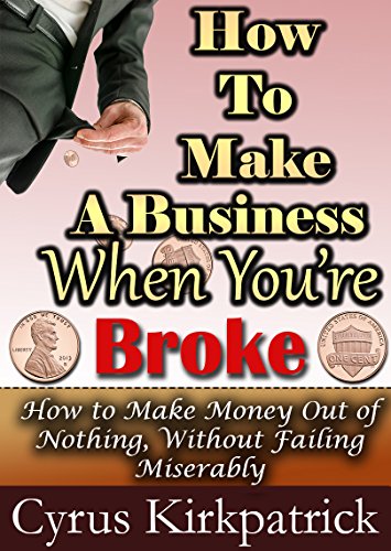 Book Cover How to Make a Business When You're Broke: How to Make Money Out of Nothing, Without Failing Miserably (Cyrus Kirkpatrick Lifestyle Design Book 4)