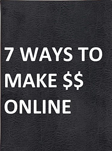 Book Cover 7 Ways To Make Money Online: All the Basics of the Most Popular and Feasible Ways to Generating Revenue on the Internet