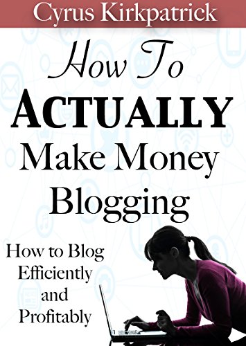 Book Cover How to Actually Make Money Blogging: How to Blog Efficiently and Profitably (Cyrus Kirkpatrick Lifestyle Design Book 5)