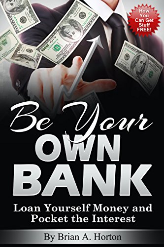 Book Cover Be Your Own Bank: Loan Yourself Money and Pocket the Interest: (How You Can Get Stuff FREE!)