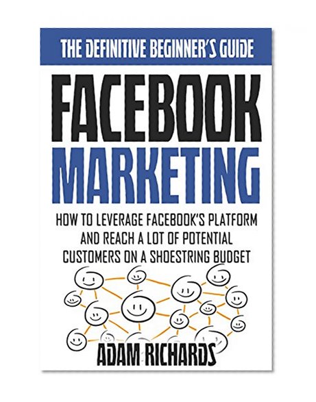 Book Cover Facebook Marketing: The Definitive Beginner's Guide: How To Leverage Facebook's Platform And Reach A LOT Of Potential Customers On A Shoestring Budget ... Business, Internet Marketing Strategies)