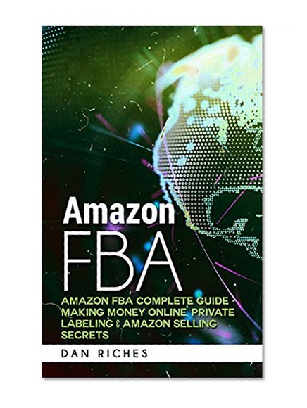 Book Cover Amazon FBA: Amazon FBA Complete Guide - Making Money Online, Private Labeling & Amazon Selling Secrets (Fulfillment by Amazon, Ebay, Internet Marketing, ... Fire, Amazon Prime, Entrepreneur, Business)