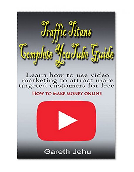 Book Cover Traffic Titans Complete YouTube Guide - How to make money online: Discover How To Make Money Online By Using YouTube To Generate Hordes Of New Customers