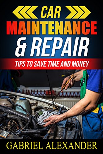 Book Cover Car Maintenance & Repair: Tips To Save Time and Money (Car Maintenance Equipment,Car Maintenance Essential Tools,Car Maintenance During Lease,Car Maintenance do it yourself,)
