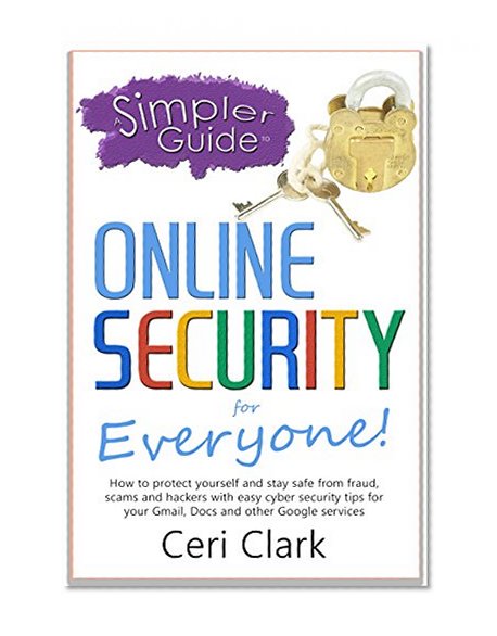 Book Cover A Simpler Guide to Online Security for Everyone: How to protect yourself and stay safe from fraud, scams and hackers with easy cyber security tips for ... and other Google services (Simpler Guides)