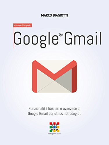 Book Cover Google Gmail - Manuale Completo: FunzionalitÃ  basilari e avanzate di Google Gmail per utilizzi strategici. (Google Apps, Manuali Completi Vol. 2) (Italian Edition)