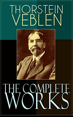 Book Cover The Complete Works of Thorstein Veblen: Economics Books, Business Essays & Political Articles: The Theory of the Leisure Class, The Theory of Business ... The Use of Loan Credit in Business…