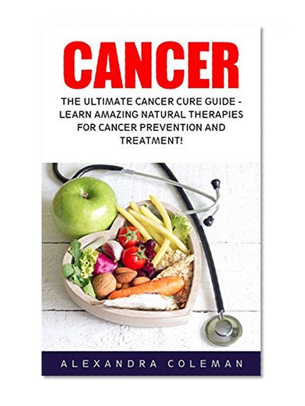 Book Cover Cancer: The Ultimate Cancer Cure Guide - Learn Amazing Natural Therapies For Cancer Prevention And Treatment! (Cancer Cures, Cancer Treatments)
