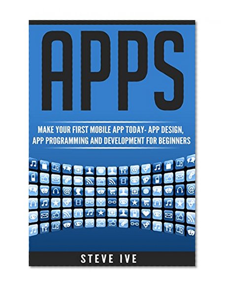 Book Cover Apps: Make Your First Mobile App Today- App Design, App Programming and Development for Beginners (ios, android, smartphone, tablet, apple, samsung, App ... Programming, Mobile App, Tablet App Book 1)