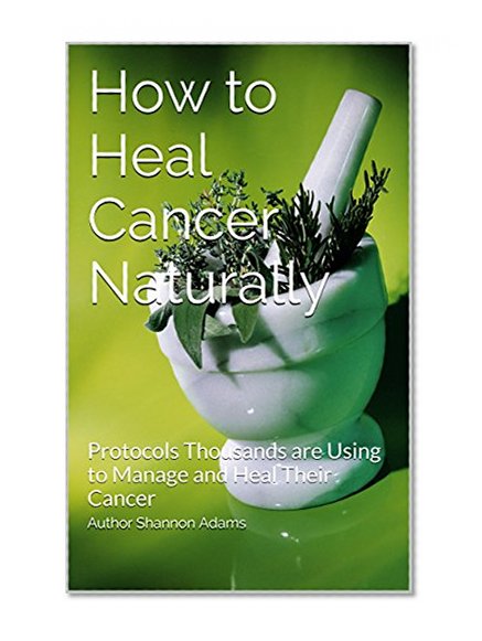 Book Cover How to Heal Cancer Naturally: Protocols Thousands are Using to Manage and Heal Their Cancer
