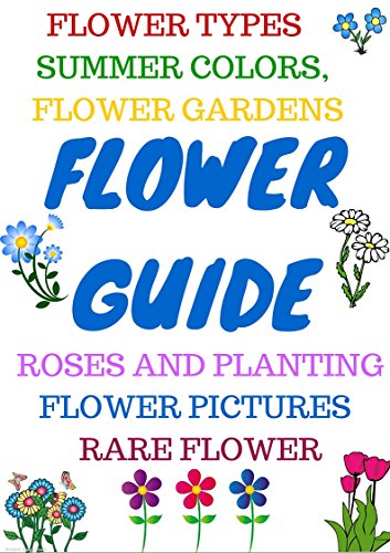 Book Cover FLOWER GUIDE: Flower types, annuals, bulbs, orchids, perennials, roses, wild flowers, organic flowers. Rare flower types, flower gardening, how to grow roses.