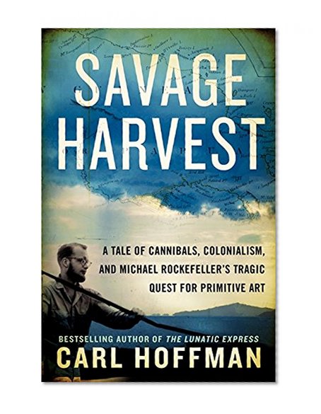 Book Cover Savage Harvest: A Tale of Cannibals, Colonialism, and Michael Rockefeller's Tragic Quest for Primitive Art