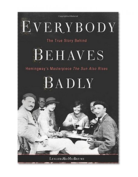 Book Cover Everybody Behaves Badly: The True Story Behind Hemingway’s Masterpiece The Sun Also Rises