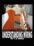 Book Cover Guitar Electronics Understanding Wiring and Diagrams: Learn step by step how to completely wire your electric guitar