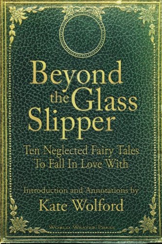 Book Cover Beyond the Glass Slipper: Ten Neglected Fairy Tales To Fall In Love With