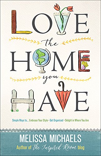 Book Cover Love the Home You Have: Simple Ways to…Embrace Your Style *Get Organized *Delight in Where You Are