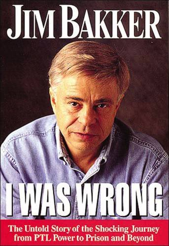 Book Cover I Was Wrong: The Untold Story of the Shocking Journey from PTL Power to Prison and Beyond
