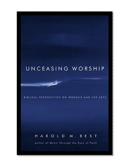 Book Cover Unceasing Worship: Biblical Perspectives on Worship and the Arts