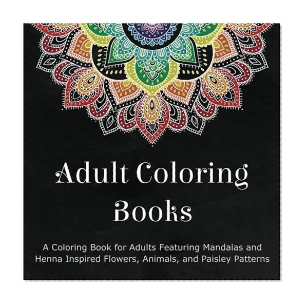 Book Cover Adult Coloring Books: A Coloring Book for Adults Featuring Mandalas and Henna Inspired Flowers, Animals, and Paisley Patterns