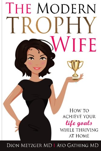 Book Cover The Modern Trophy Wife: How to Achieve Your Life Goals While Thriving at Home