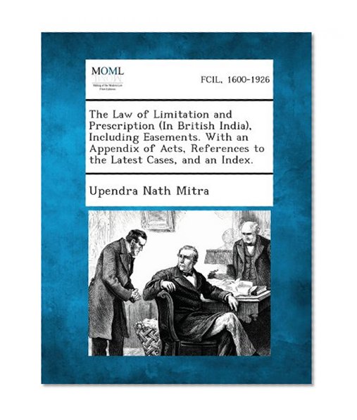 Book Cover The Law of Limitation and Prescription (in British India), Including Easements. with an Appendix of Acts, References to the Latest Cases, and an Index