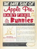 Book Cover The Dark Side of Apple Pie, Baby Food, and Bunnies: 220 Scary Facts about the Things You Thought You Loved