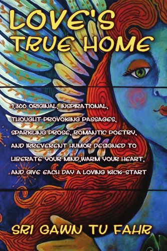 Book Cover Love's True Home: 1,300 Original, Inspirational Quotes, Prose, Poetry And Humor From The Mystic Of Mayhem Designed To Blow Your Mind, Tickle Your Heart And Give Each Day A Loving Kick-start.