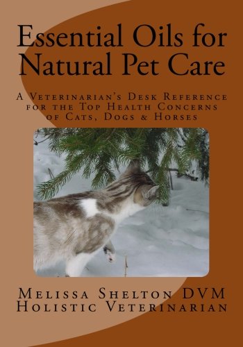 Book Cover Essential Oils for Natural Pet Care: A Veterinarian's Desk Reference for the Top Health Concerns of Cats, Dogs & Horses