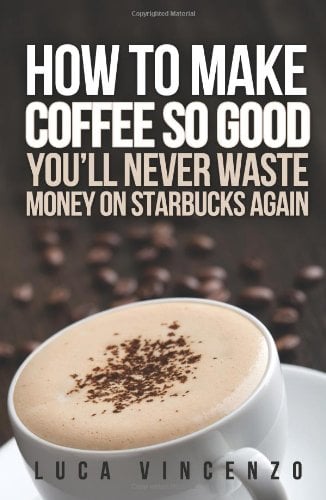 Book Cover How to Make Coffee So Good You'll Never Waste Money on Starbucks Again