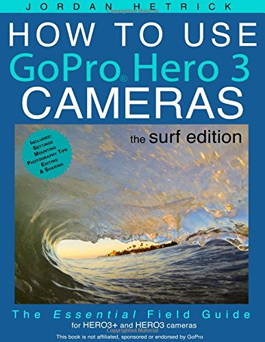 Book Cover How To Use GoPro Hero 3 Cameras: The Surf Edition: The Essential Field Guide For HERO 3+ and HERO 3 Cameras