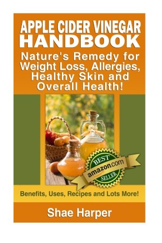 Book Cover Apple Cider Vinegar Handbook: Nature's Remedy for Weight Loss, Allergies, Healthy Skin and Overall Health - Benefits, Uses, Recipes and Lots More!