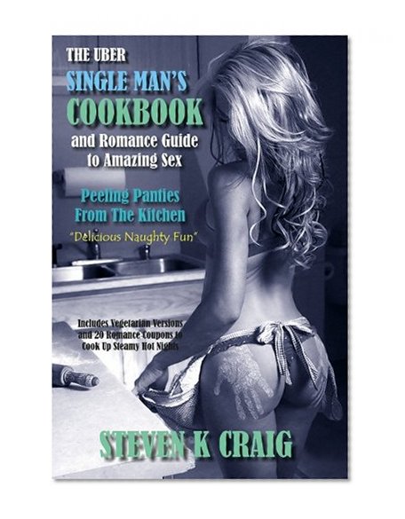 Book Cover The Uber Single Mans Cookbook & Romance Guide to Amazing Sex: Peeling Panties From The Kitchen