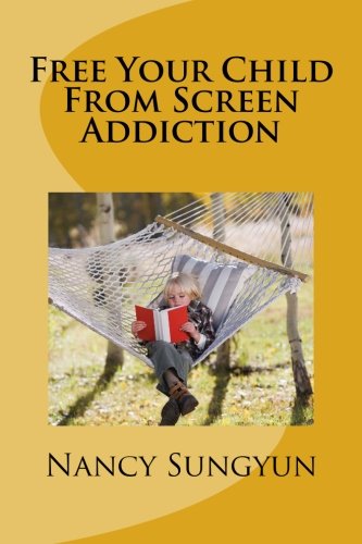 Book Cover Free Your Child From Screen Addiction: A helpful guide for parents with screen addicted children