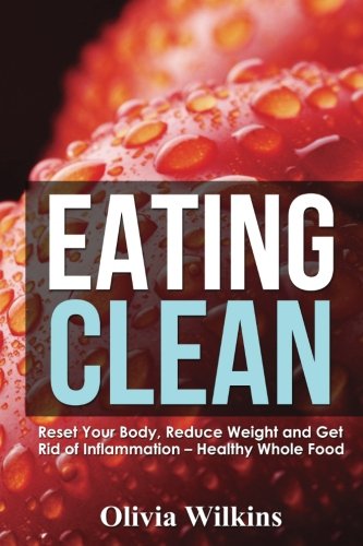 Book Cover Eating Clean: Reset Your Body, Reduce Weight and Get Rid of Inflammation - Healthy Whole Food Recipes
