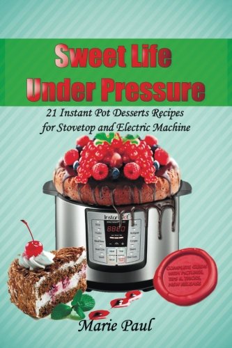 Book Cover Sweet Life Under Pressure: 21 Instant Pot Desserts Recipes for Stovetop and Electric Machine
