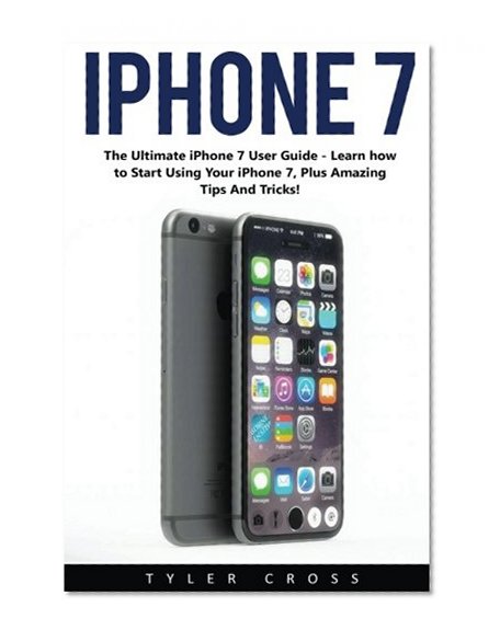 Book Cover iPhone 7: The Ultimate iPhone 7 User Guide – Learn how to start using your iPhone 7, Plus Amazing Tips and Tricks! (iPhone 7 User Guide, iPhone 7 Manual, iOS)
